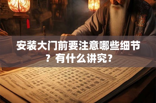 安装大门前要注意哪些细节？有什么讲究？