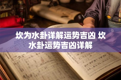 坎为水卦详解运势吉凶 坎水卦运势吉凶详解 坎为水卦详解运势吉凶 坎水卦运势吉凶详解
