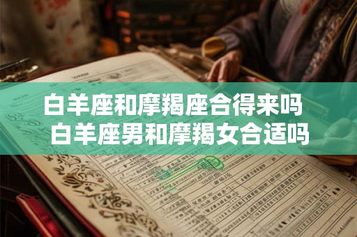 白羊座和摩羯座合得来吗  白羊座男和摩羯女合适吗