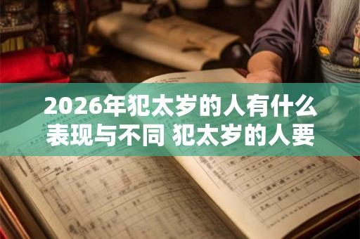 2026年犯太岁的人有什么表现与不同 犯太岁的人要注意什么