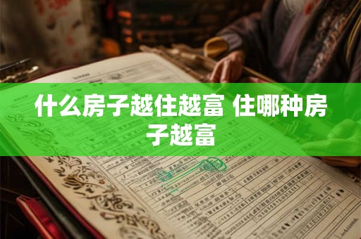 什么房子越住越富 住哪种房子越富