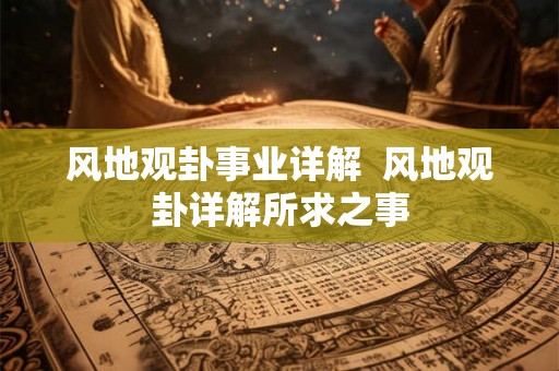 风地观卦事业详解  风地观卦详解所求之事