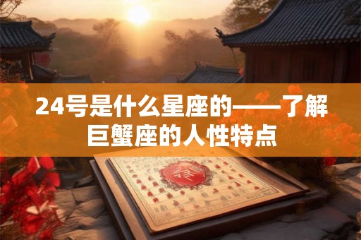24号是什么星座的——了解巨蟹座的人性特点