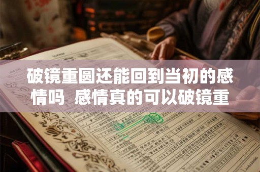 破镜重圆还能回到当初的感情吗  感情真的可以破镜重圆吗
