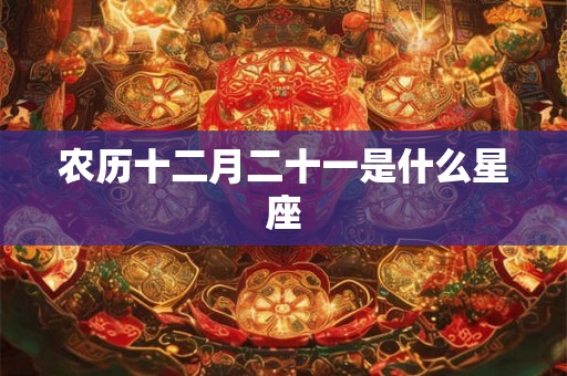 农历十二月二十一是什么星座
