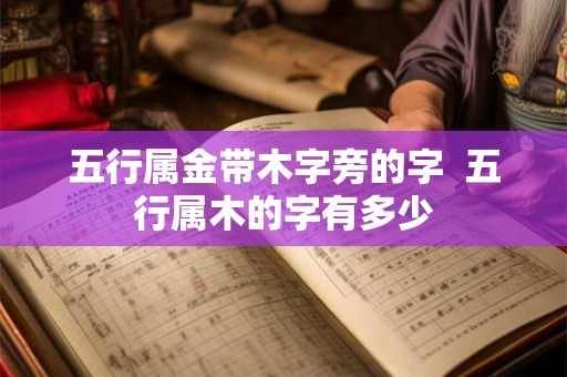 五行属金带木字旁的字 五行属木的字有多少 五行属金带木字旁的字 五行属木的字有多少