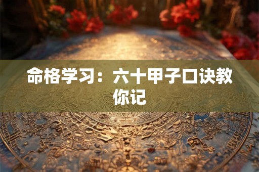 命格学习：六十甲子口诀教你记
