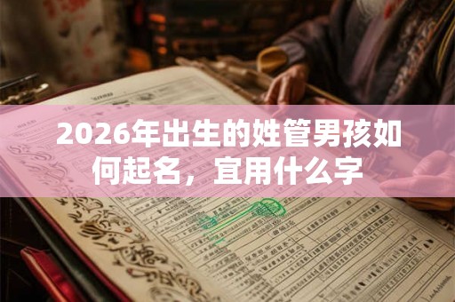 2026年出生的姓管男孩如何起名，宜用什么字