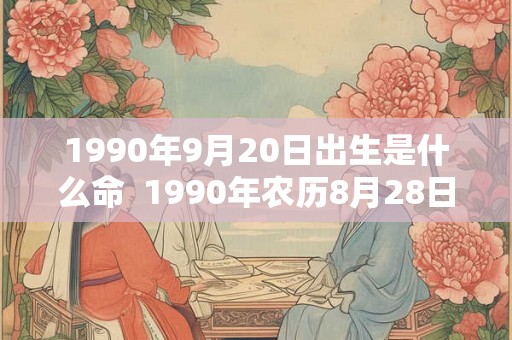 1990年9月20日出生是什么命  1990年农历8月28日是什么命