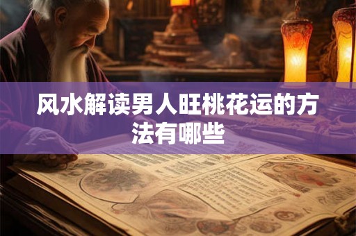 风水解读男人旺桃花运的方法有哪些 风水解读男人旺桃花运的方法有哪些