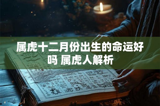属虎十二月份出生的命运好吗 属虎人解析