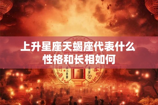 上升星座天蝎座代表什么 性格和长相如何