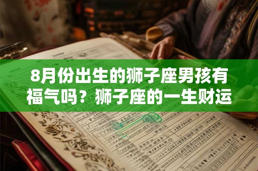 8月份出生的狮子座男孩有福气吗？狮子座的一生财运