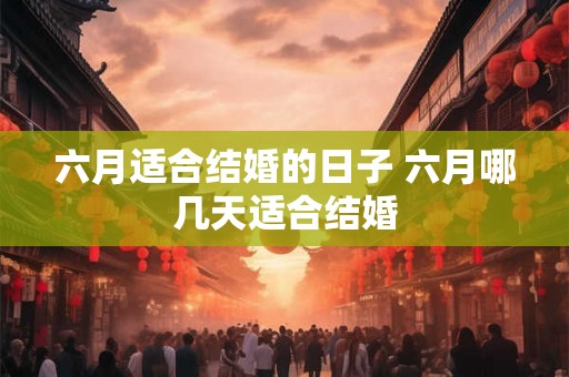 六月适合结婚的日子 六月哪几天适合结婚