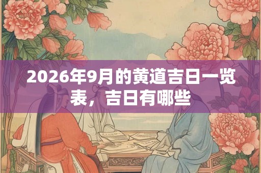 2026年9月的黄道吉日一览表，吉日有哪些