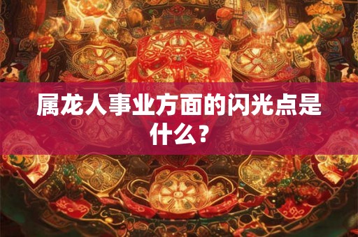 属龙人事业方面的闪光点是什么？
