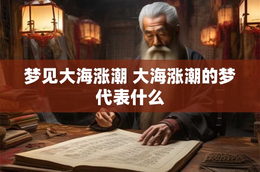 梦见大海涨潮 大海涨潮的梦代表什么