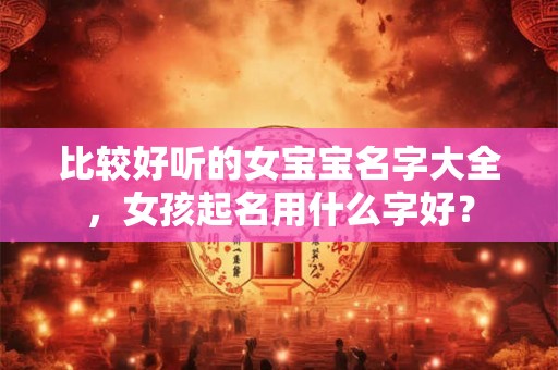 比较好听的女宝宝名字大全，女孩起名用什么字好？