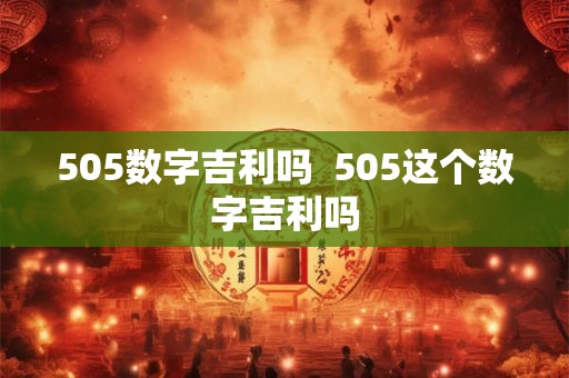 505数字吉利吗  505这个数字吉利吗