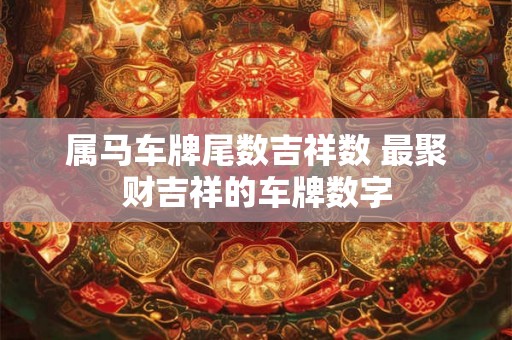 属马车牌尾数吉祥数 最聚财吉祥的车牌数字