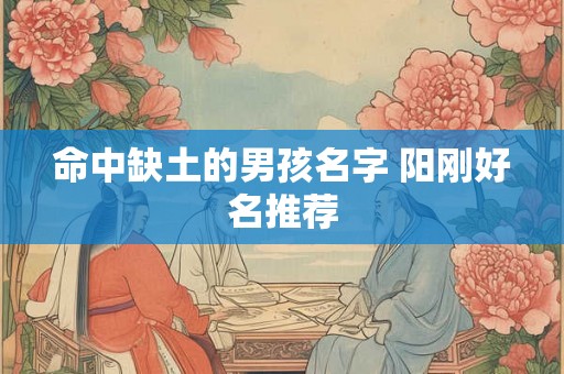 命中缺土的男孩名字 阳刚好名推荐