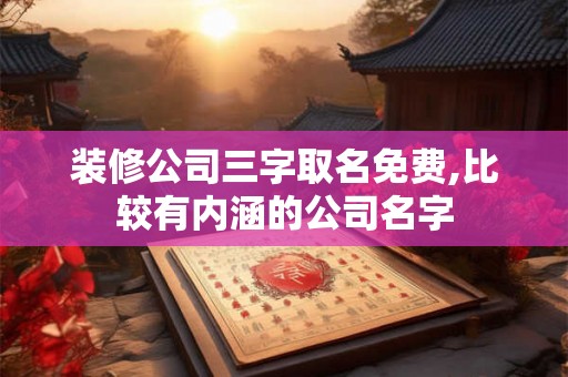 装修公司三字取名免费,比较有内涵的公司名字