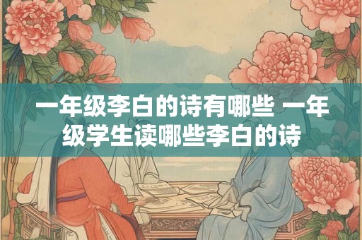 一年级李白的诗有哪些 一年级学生读哪些李白的诗