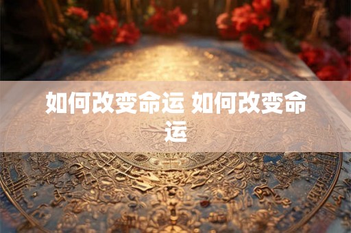 如何改变命运 如何改变命运