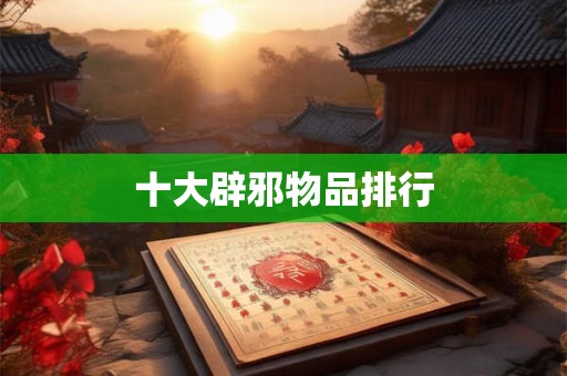 十大辟邪物品排行
