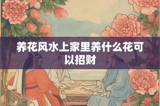 养花风水上家里养什么花可以招财
