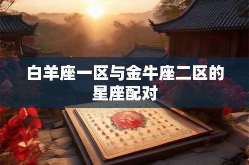 白羊座一区与金牛座二区的星座配对