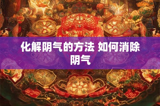 化解阴气的方法 如何消除阴气 化解阴气的方法 如何消除阴气