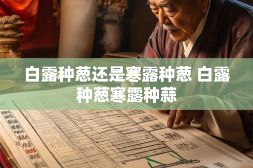 白露种葱还是寒露种葱 白露种葱寒露种蒜 白露种葱还是寒露种葱 白露种葱寒露种蒜