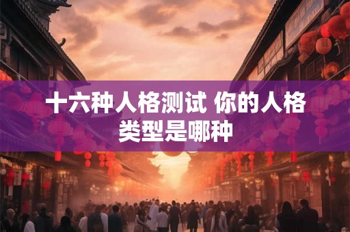 十六种人格测试 你的人格类型是哪种