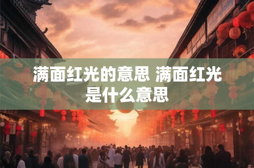满面红光的意思 满面红光是什么意思