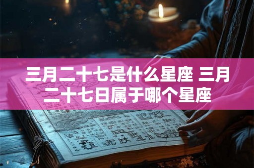 三月二十七是什么星座 三月二十七日属于哪个星座