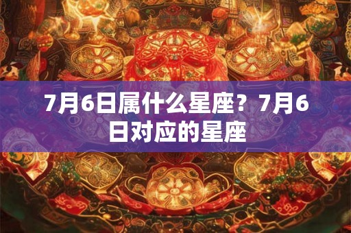 7月6日属什么星座？7月6日对应的星座
