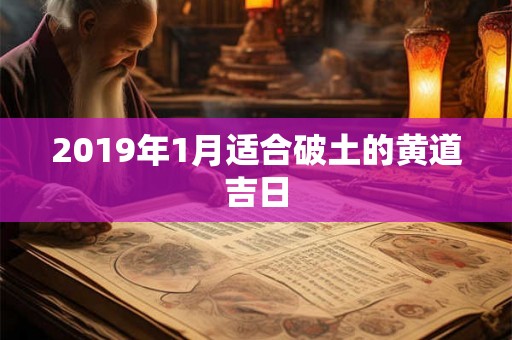 2019年1月适合破土的黄道吉日