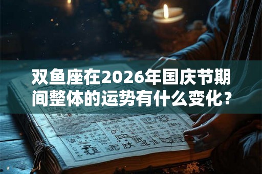 双鱼座在2026年国庆节期间整体的运势有什么变化？