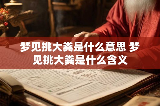 梦见挑大粪是什么意思 梦见挑大粪是什么含义