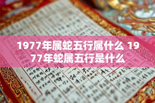 1977年属蛇五行属什么 1977年蛇属五行是什么