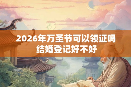 2026年万圣节可以领证吗 结婚登记好不好