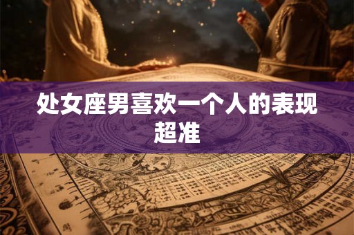 处女座男喜欢一个人的表现超准