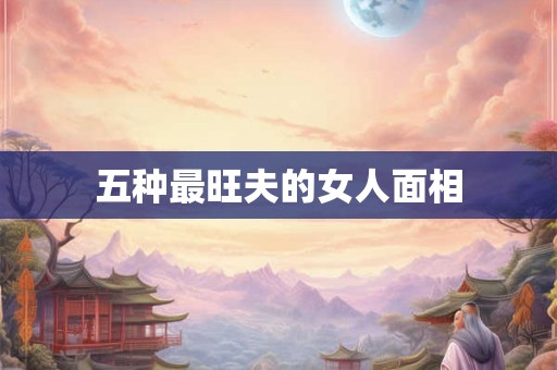 五种最旺夫的女人面相