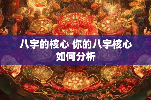 八字的核心 你的八字核心如何分析