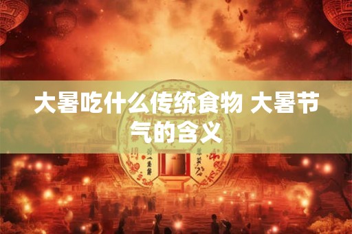大暑吃什么传统食物 大暑节气的含义