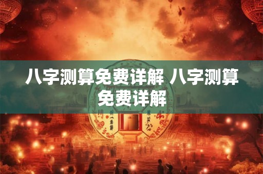 八字测算免费详解 八字测算免费详解