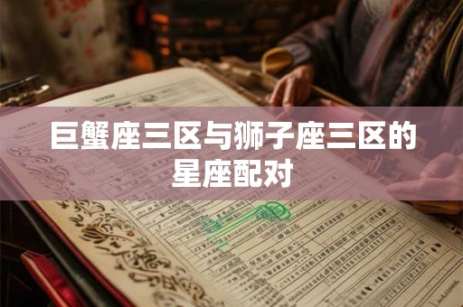 巨蟹座三区与狮子座三区的星座配对