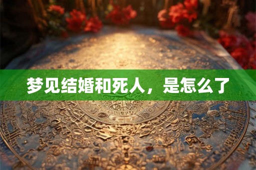 梦见结婚和死人，是怎么了