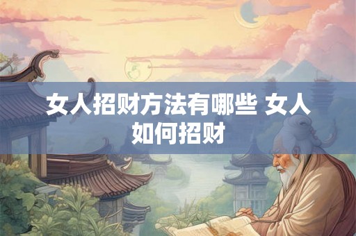 女人招财方法有哪些 女人如何招财